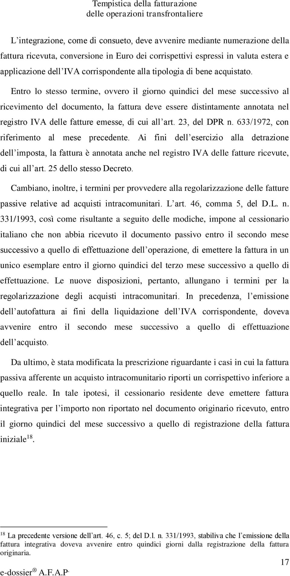 Entro lo stesso termine, ovvero il giorno quindici del mese successivo al ricevimento del documento, la fattura deve essere distintamente annotata nel registro IVA delle fatture emesse, di cui all