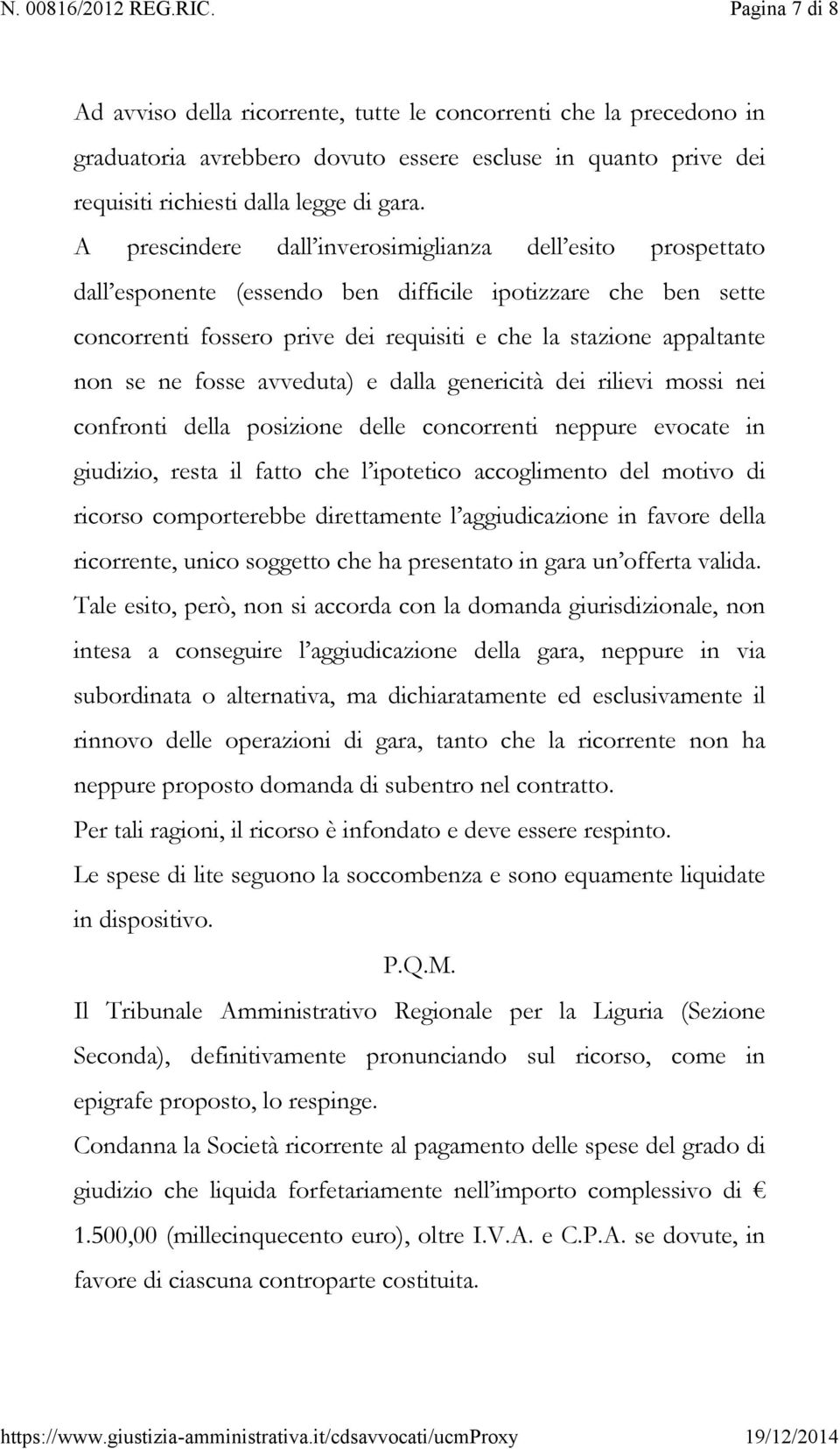 ne fosse avveduta) e dalla genericità dei rilievi mossi nei confronti della posizione delle concorrenti neppure evocate in giudizio, resta il fatto che l ipotetico accoglimento del motivo di ricorso