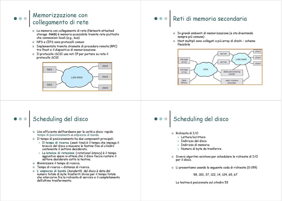 , bus) NFS e CIFS sono protocolli comuni Implementata tramite chiamate di procedura remota (RPC) tra l host e il dispositivo di memorizzazione Il protocollo iscsi usa reti IP per portare su rete il