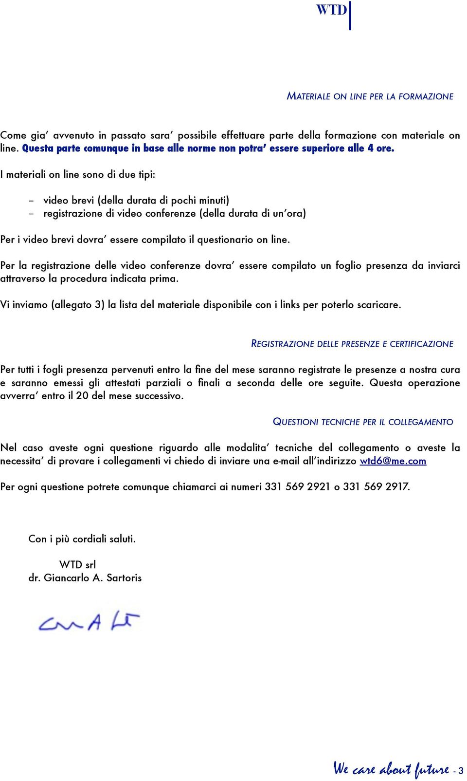 I materiali on line sono di due tipi: - video brevi (della durata di pochi minuti) - registrazione di video conferenze (della durata di un ora) Per i video brevi dovra essere compilato il