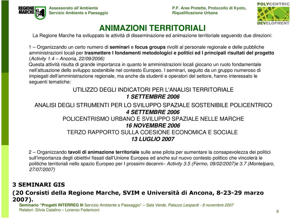 4 Ancona, 22/09/2006) Questa attività risulta di grande importanza in quanto le amministrazioni locali giocano un ruolo fondamentale nell attuazione dello sviluppo sostenibile nel contesto Europeo.