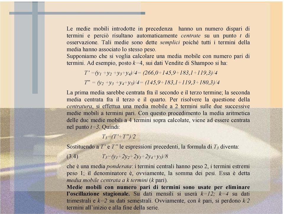 Ad esempio, poso k=4, sui dai Vendie di Shampoo si ha: T =(y 1 +y 2 +y 3 +y 4 )/4= (266,0+145,9+183,1+119,3)/4 T = (y 2 +y 3 +y 4 +y 5 )/4= (145,9+183,1+119,3+180,3)/4 La prima media sarebbe cenraa