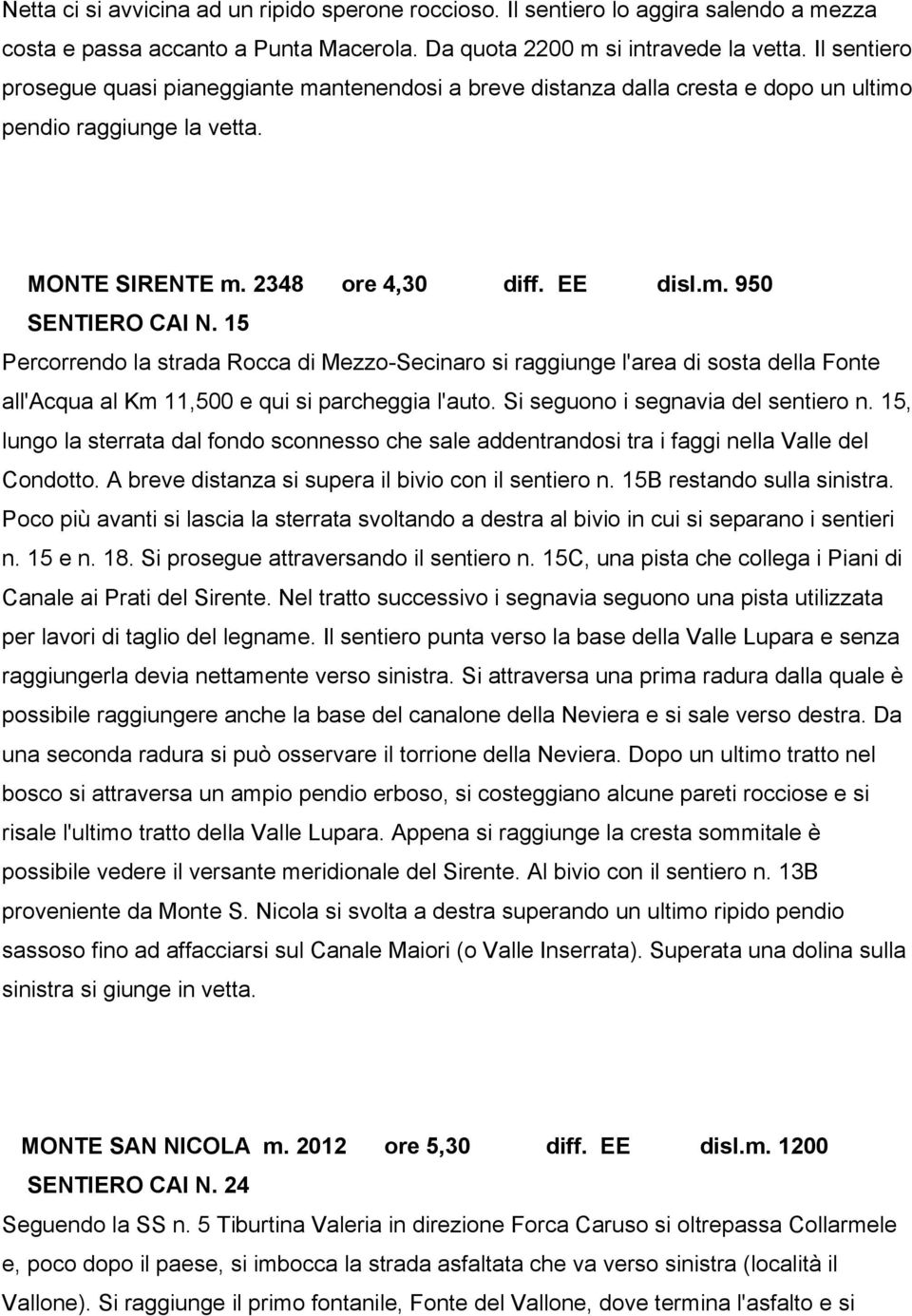 15 Percorrendo la strada Rocca di Mezzo-Secinaro si raggiunge l'area di sosta della Fonte all'acqua al Km 11,500 e qui si parcheggia l'auto. Si seguono i segnavia del sentiero n.