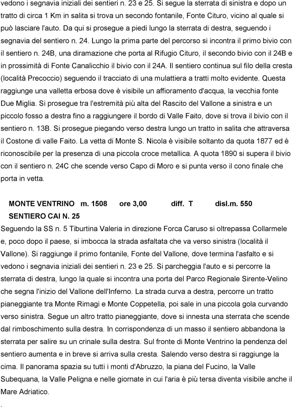 Da qui si prosegue a piedi lungo la sterrata di destra, seguendo i segnavia del sentiero n. 24. Lungo la prima parte del percorso si incontra il primo bivio con il sentiero n.