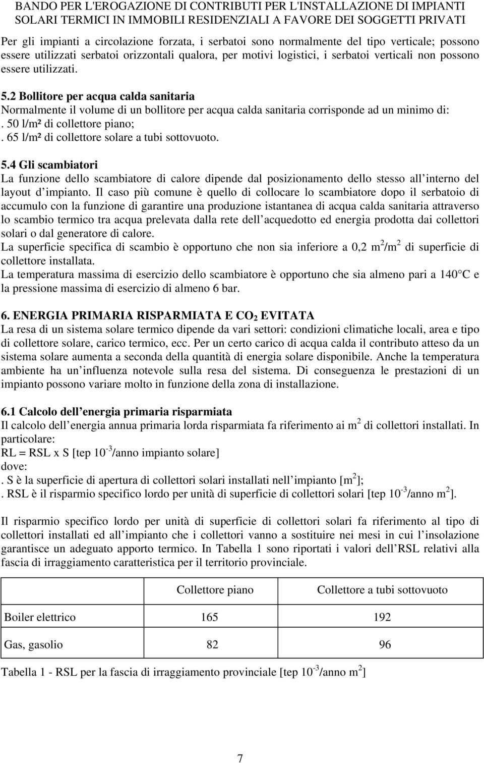 65 l/m² di collettore solare a tubi sottovuoto. 5.4 Gli scambiatori La funzione dello scambiatore di calore dipende dal posizionamento dello stesso all interno del layout d impianto.