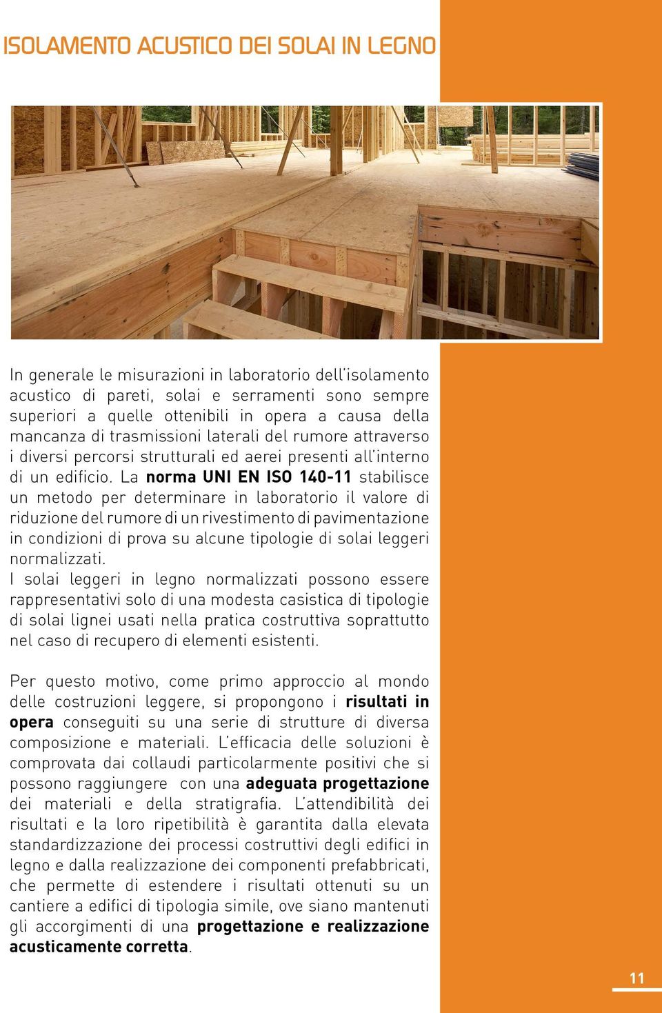 La norma UNI EN ISO 140-11 stabilisce un metodo per determinare in laboratorio il valore di riduzione del rumore di un rivestimento di pavimentazione in condizioni di prova su alcune tipologie di