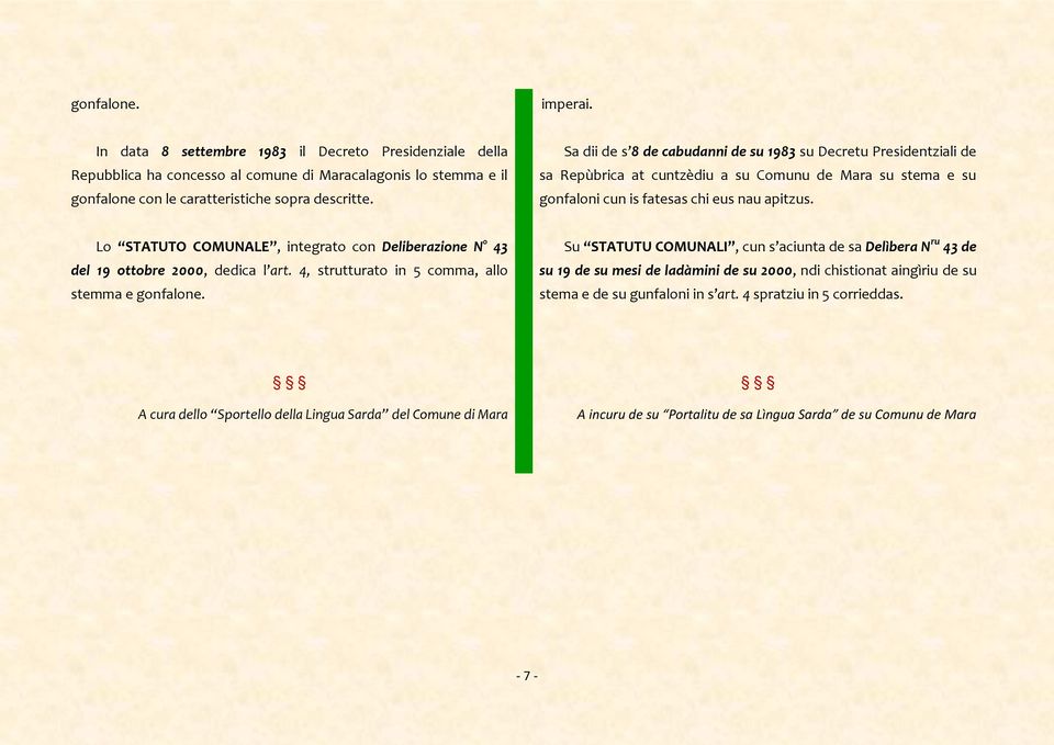 Lo STATUTO COMUNALE, integrato con Deliberazione N 43 del 19 ottobre 2000, dedica l art. 4, strutturato in 5 comma, allo stemma e gonfalone.