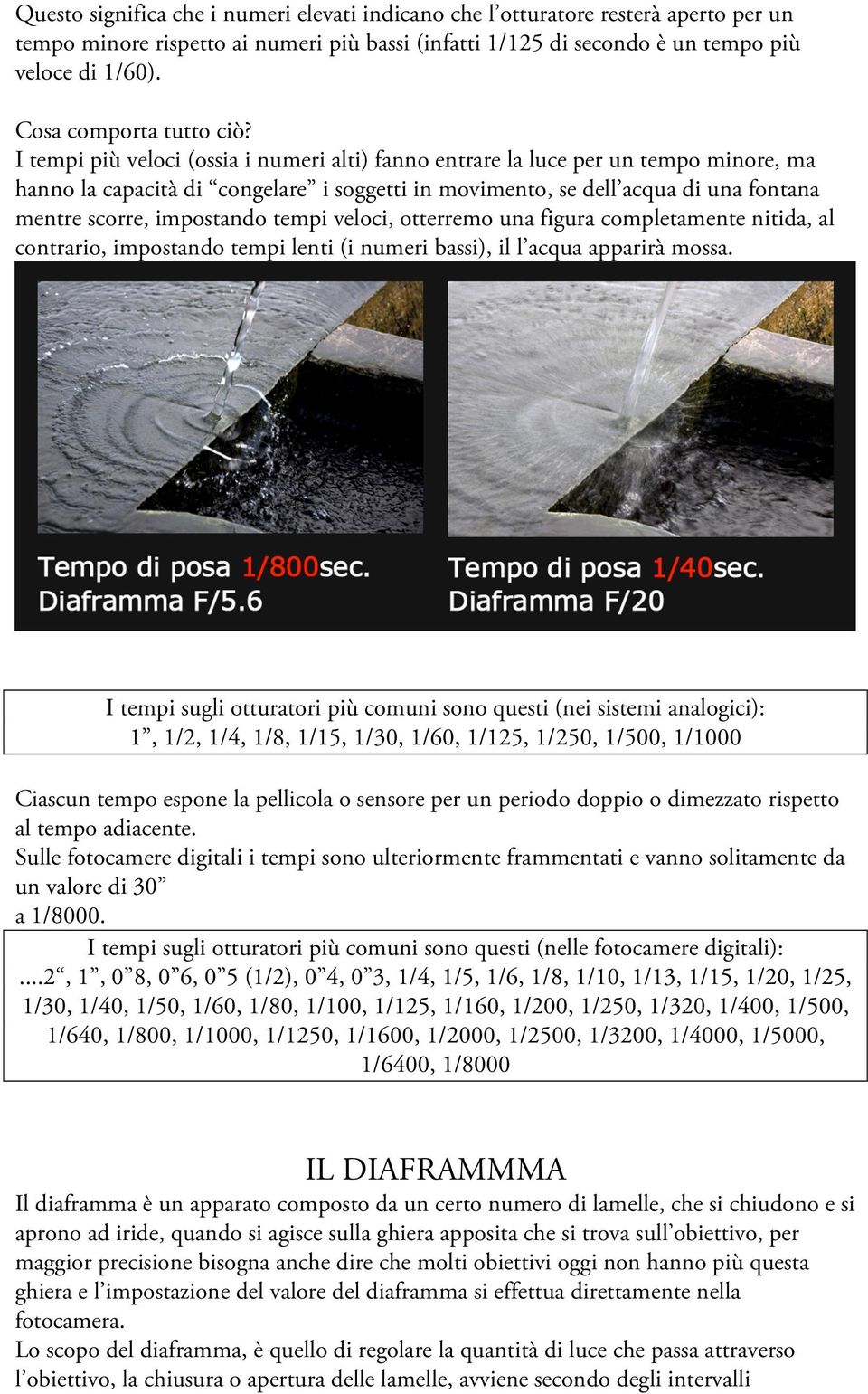 I tempi più veloci (ossia i numeri alti) fanno entrare la luce per un tempo minore, ma hanno la capacità di congelare i soggetti in movimento, se dell acqua di una fontana mentre scorre, impostando