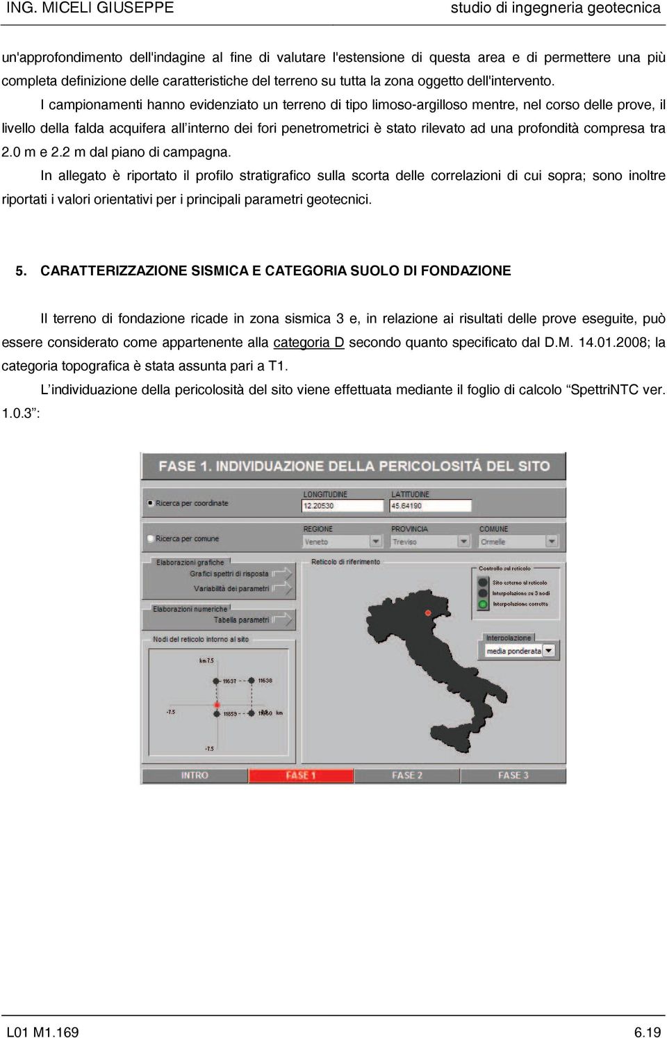 I campionamenti hanno evidenziato un terreno di tipo limoso-argilloso mentre, nel corso delle prove, il livello della falda acquifera all interno dei fori penetrometrici è stato rilevato ad una