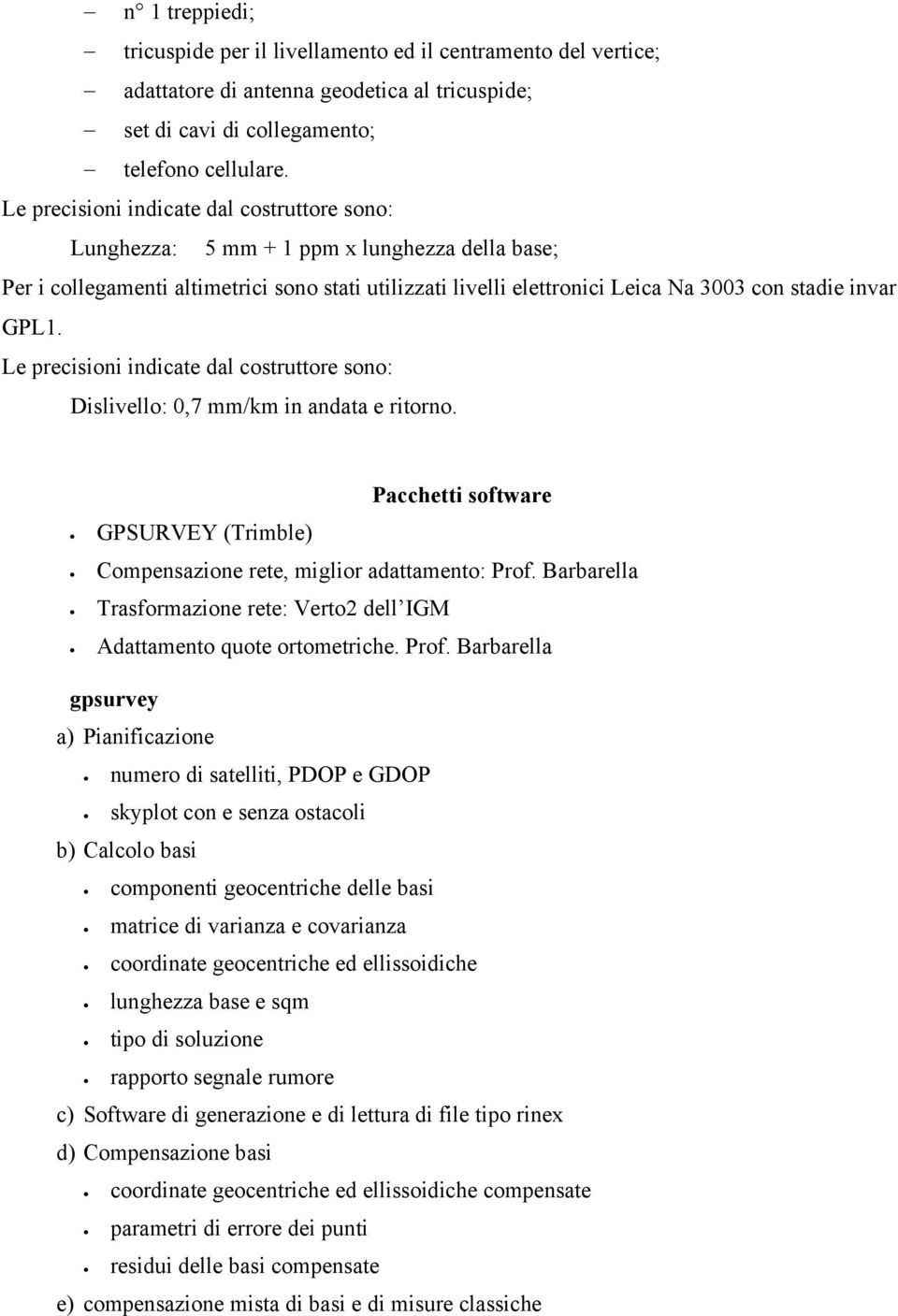 GPL1. Le precisioni indicate dal costruttore sono: Dislivello: 0,7 mm/km in andata e ritorno. Pacchetti software GPSURVEY (Trimble) Compensazione rete, miglior adattamento: Prof.