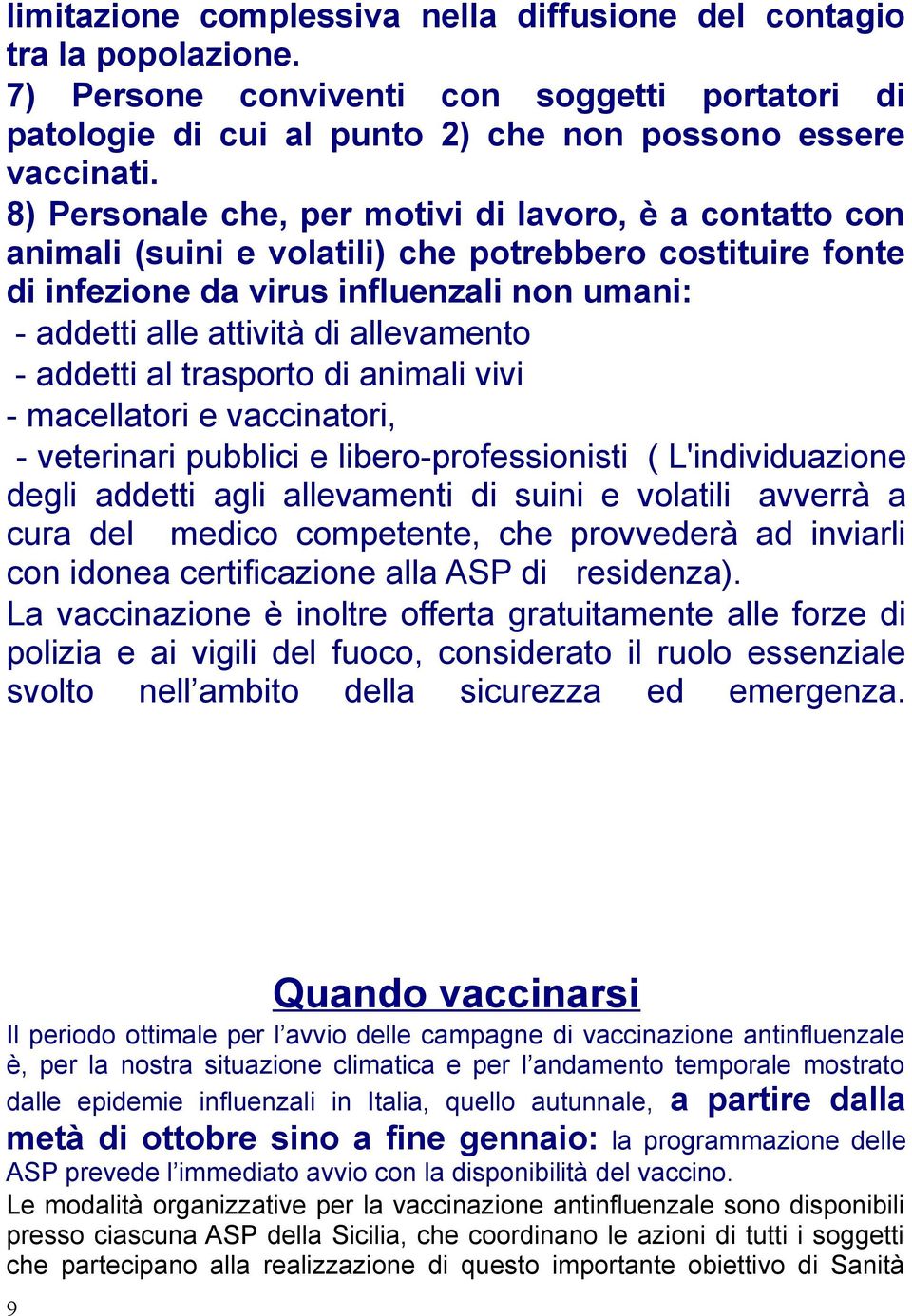 - addetti al trasporto di animali vivi - macellatori e vaccinatori, - veterinari pubblici e libero-professionisti ( L'individuazione degli addetti agli allevamenti di suini e volatili avverrà a cura