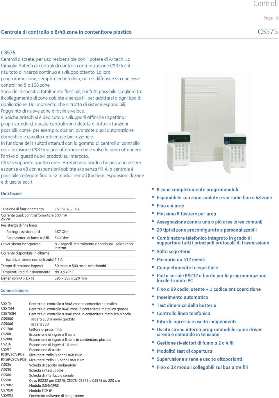 La loro programmazione, semplice ed intuitiva, non si differisce sia che esse controllino 8 o 168 zone.