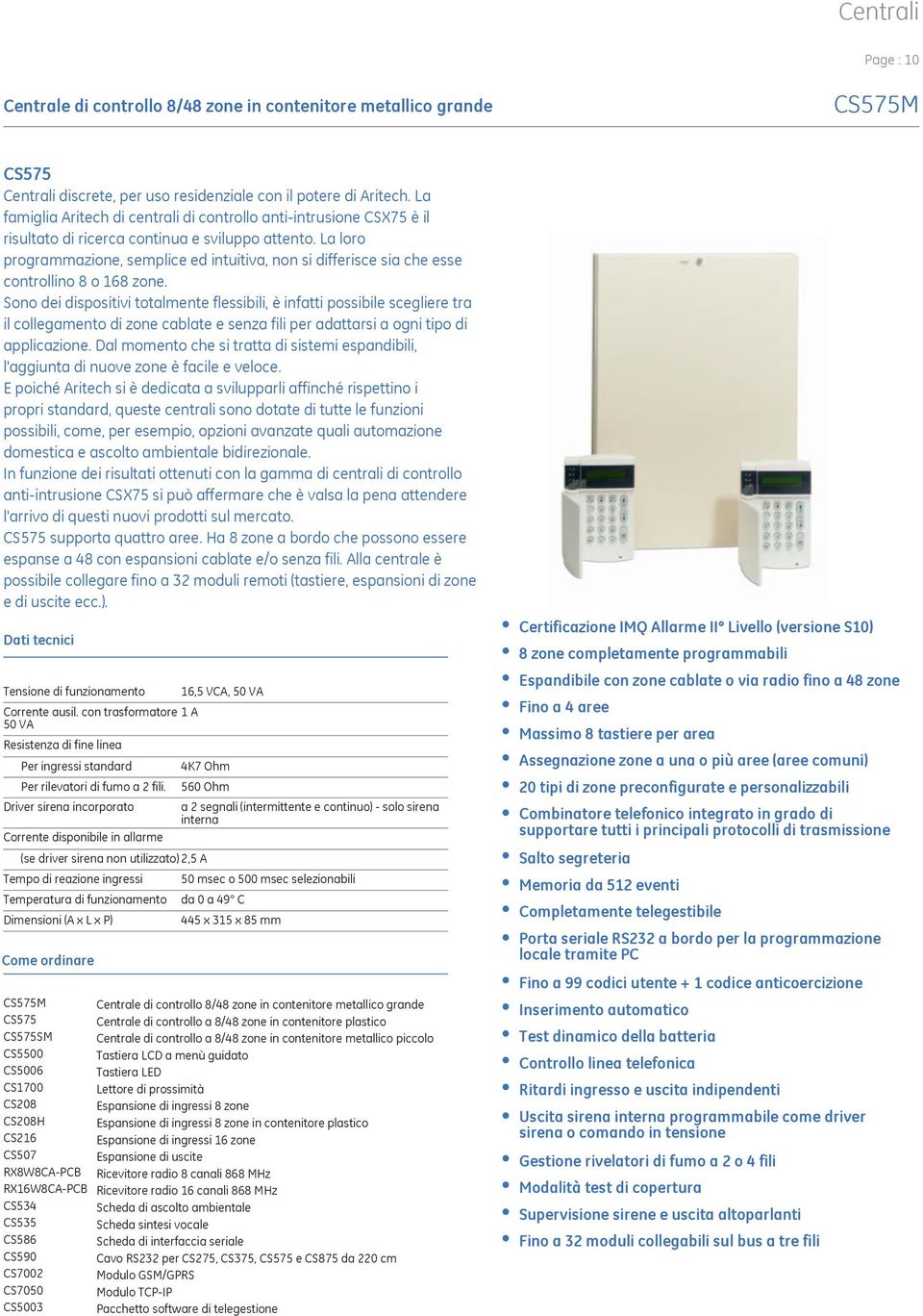 La loro programmazione, semplice ed intuitiva, non si differisce sia che esse controllino 8 o 168 zone.