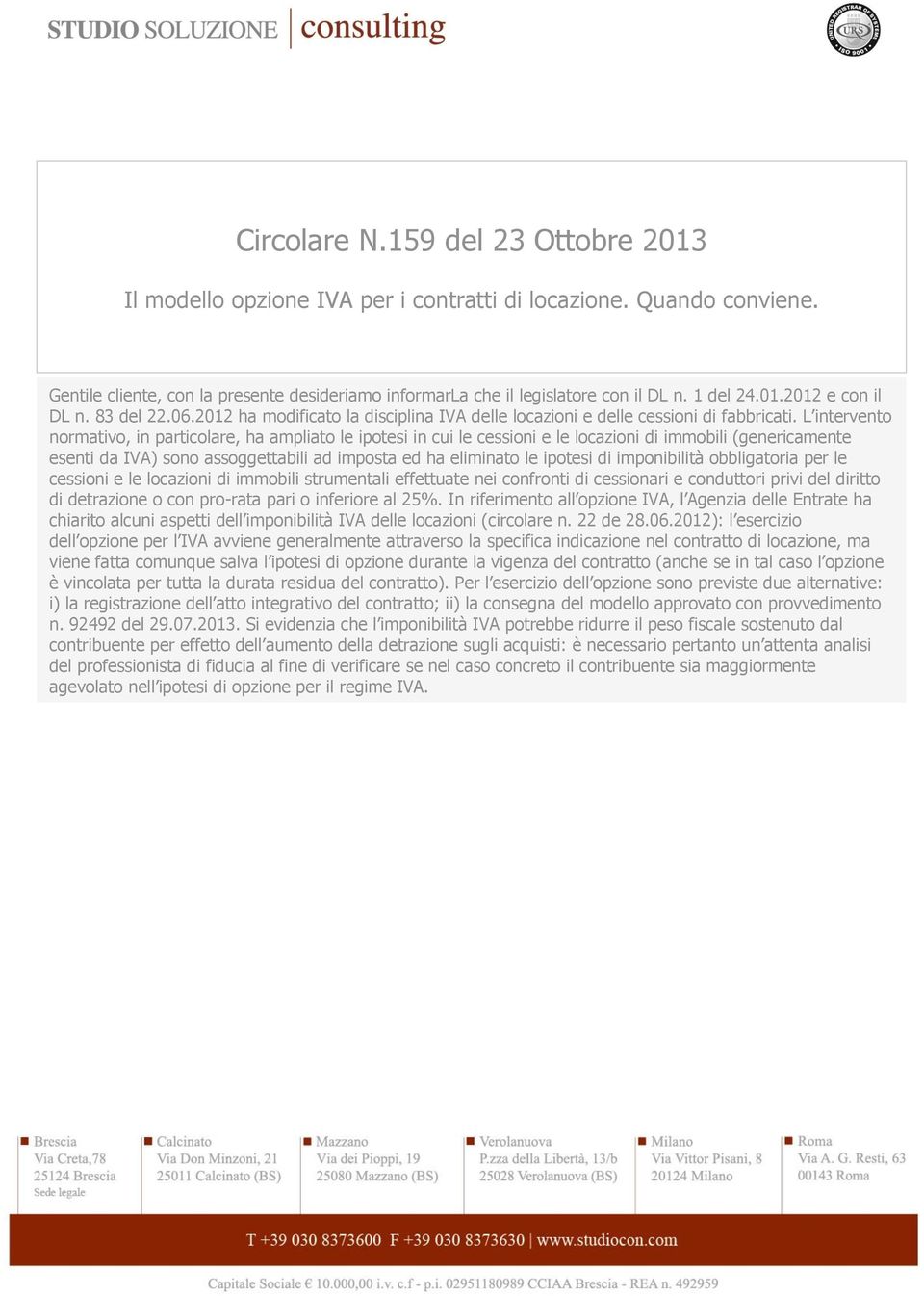 L intervento normativo, in particolare, ha ampliato le ipotesi in cui le cessioni e le locazioni di immobili (genericamente esenti da IVA) sono assoggettabili ad imposta ed ha eliminato le ipotesi di