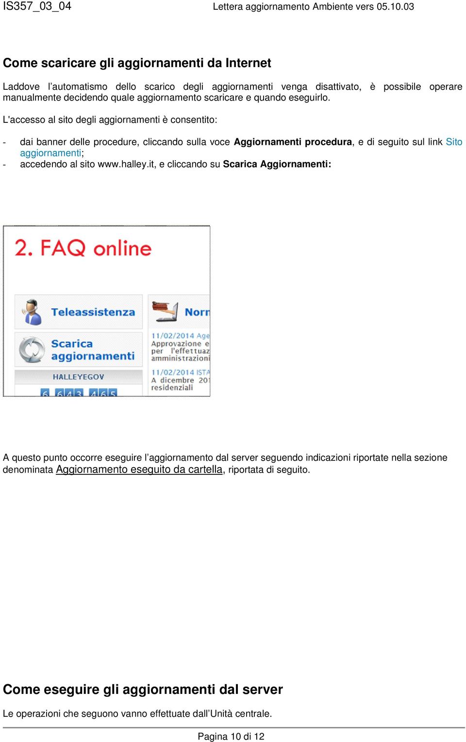 L'accesso al sito degli aggiornamenti è consentito: - dai banner delle procedure, cliccando sulla voce Aggiornamenti procedura, e di seguito sul link Sito aggiornamenti; - accedendo al