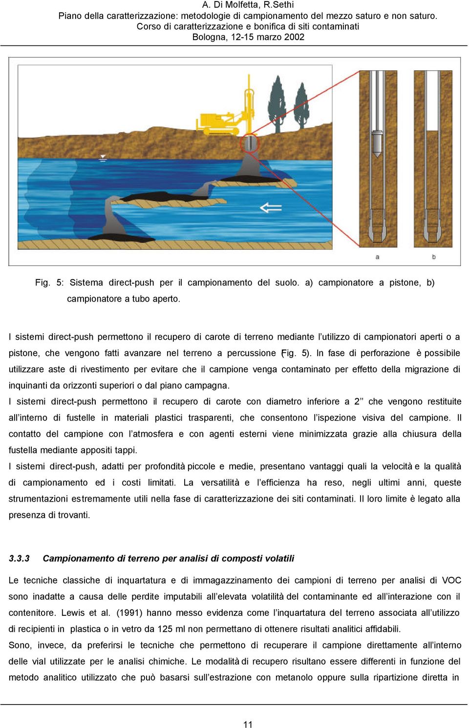 In fase di perforazione è possibile utilizzare aste di rivestimento per evitare che il campione venga contaminato per effetto della migrazione di inquinanti da orizzonti superiori o dal piano