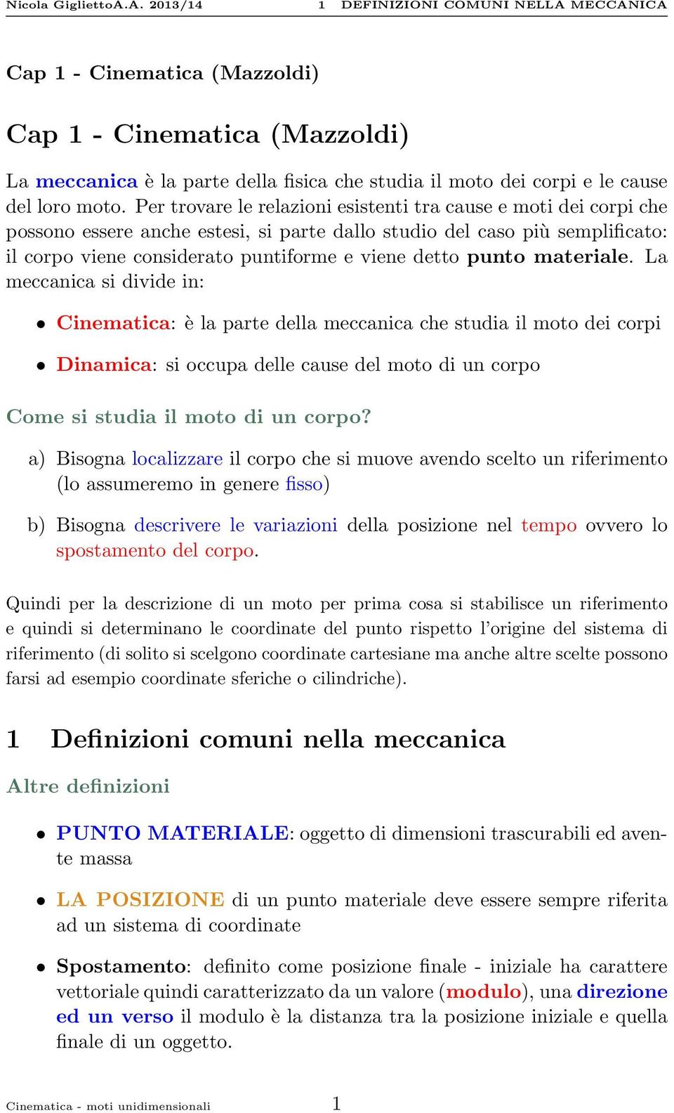 punto materiale. La meccanica si divide in: Cinematica: è la parte della meccanica che studia il moto dei corpi Dinamica: si occupa delle cause del moto di un corpo Come si studia il moto di un corpo?