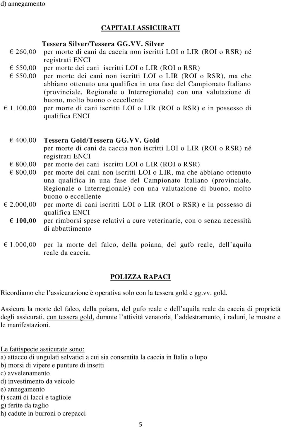 LIR (ROI o RSR), ma che abbiano ottenuto una qualifica in una fase del Campionato Italiano (provinciale, Regionale o Interregionale) con una valutazione di buono, molto buono o eccellente 1.