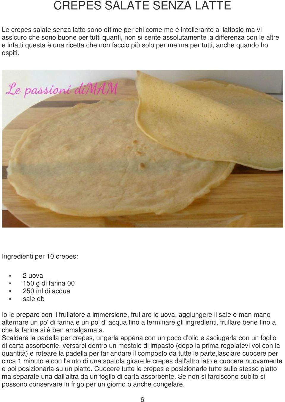 Ingredienti per 10 crepes: 2 uova 150 g di farina 00 250 ml di acqua sale qb Io le preparo con il frullatore a immersione, frullare le uova, aggiungere il sale e man mano alternare un po' di farina e