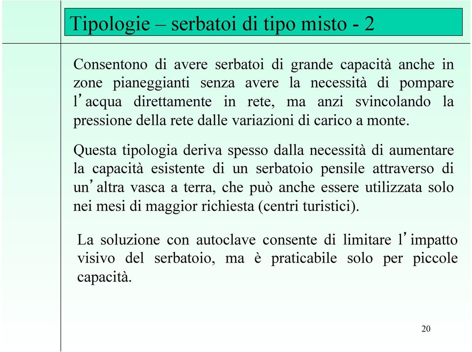 Questa tipologia deriva spesso dalla necessità di aumentare la capacità esistente di un serbatoio pensile attraverso di un altra vasca a terra, che può