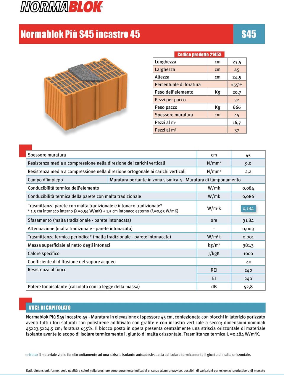 - Muratura di tamponamento Conducibilità termica dell elemento W/mk 0,084 Conducibilità termica della parete con malta tradizionale W/mk 0,086 W/m 2 k 0,184 Sfasamento (malta tradizionale - parete