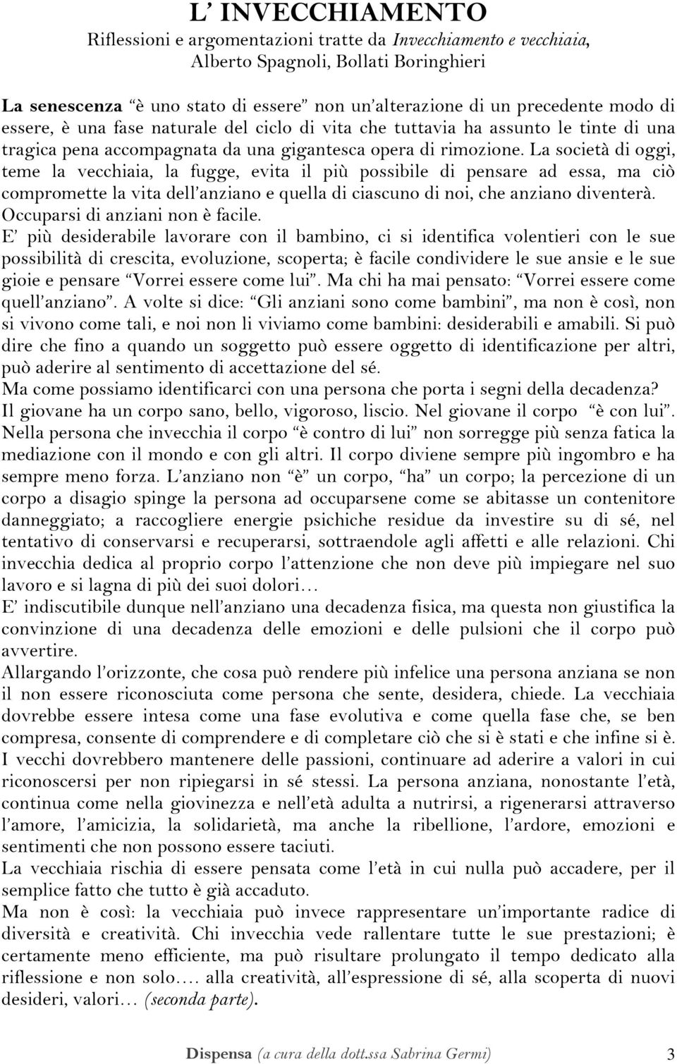 La società di oggi, teme la vecchiaia, la fugge, evita il più possibile di pensare ad essa, ma ciò compromette la vita dell anziano e quella di ciascuno di noi, che anziano diventerà.