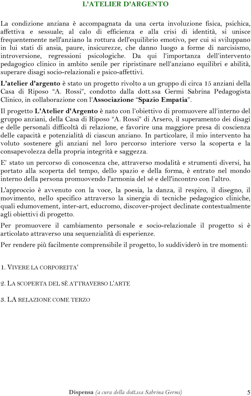 Da qui l importanza dell intervento pedagogico clinico in ambito senile per ripristinare nell anziano equilibri e abilità, superare disagi socio-relazionali e psico-affettivi.