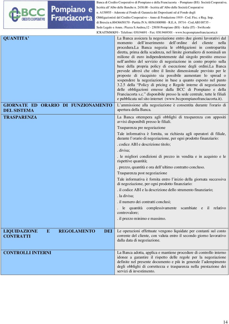 la Banca negozia le obbligazioni in contropartita diretta, prima della scadenza, nel limite giornaliero di nominali un milione di euro indipendentemente dal singolo prestito emesso nell ambito del