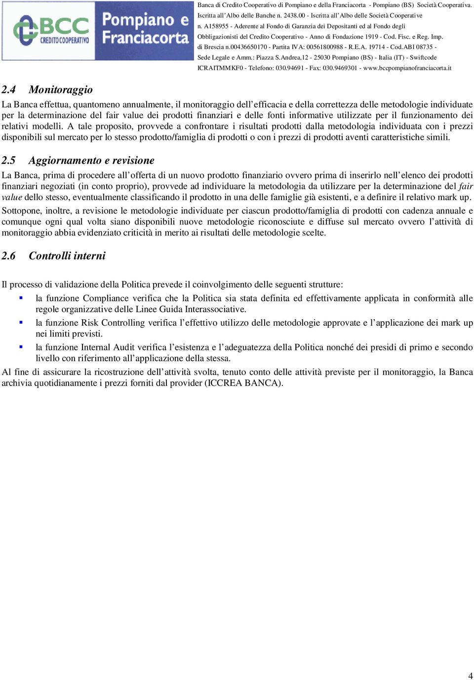 A tale proposito, provvede a confrontare i risultati prodotti dalla metodologia individuata con i prezzi disponibili sul mercato per lo stesso prodotto/famiglia di prodotti o con i prezzi di prodotti