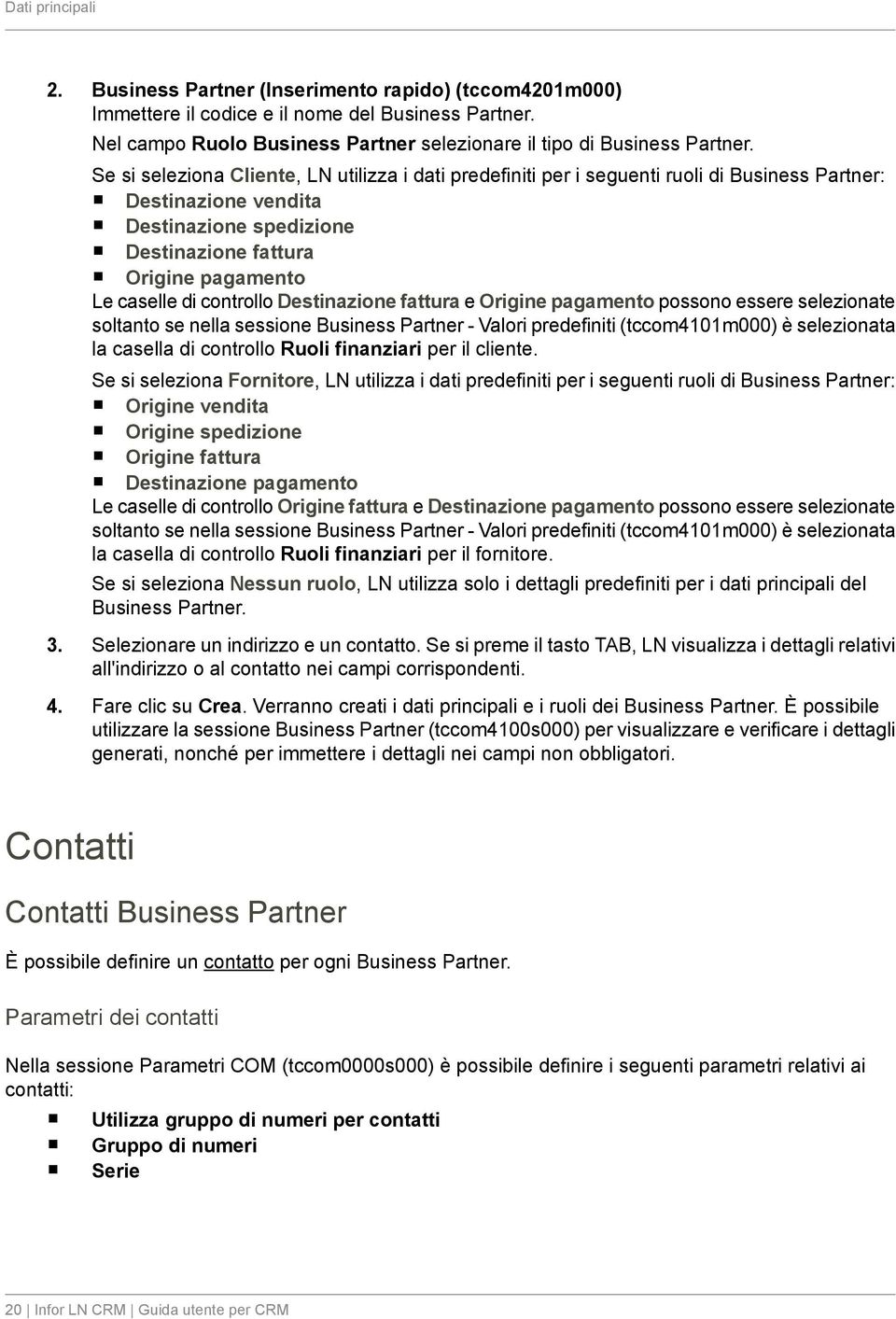 controllo Destinazione fattura e Origine pagamento possono essere selezionate soltanto se nella sessione Business Partner - Valori predefiniti (tccom4101m000) è selezionata la casella di controllo