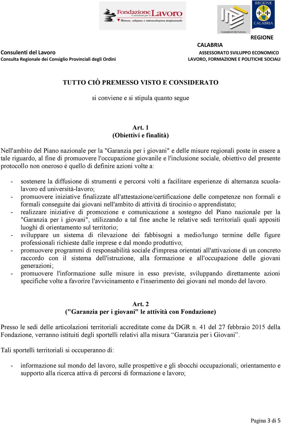 l'inclusione sociale, obiettivo del presente protocollo non oneroso è quello di definire azioni volte a: - sostenere la diffusione di strumenti e percorsi volti a facilitare esperienze di alternanza