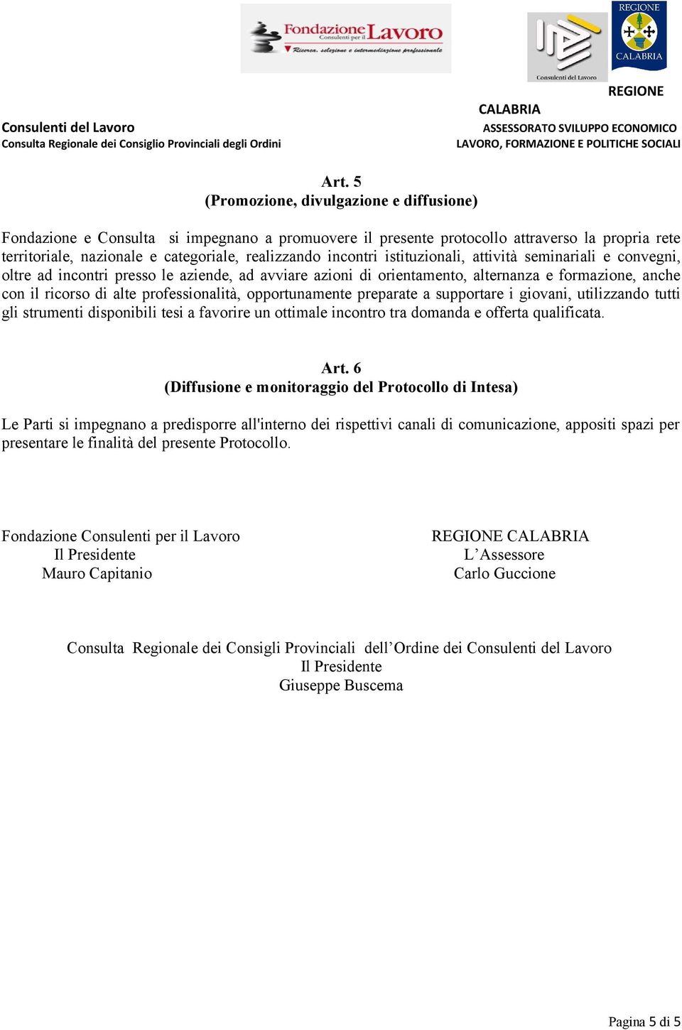 opportunamente preparate a supportare i giovani, utilizzando tutti gli strumenti disponibili tesi a favorire un ottimale incontro tra domanda e offerta qualificata. Art.