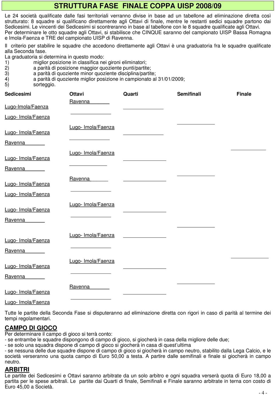 Per determinare le otto squadre agli Ottavi, si stabilisce che CINQUE saranno del campionato UISP Bassa Romagna e Imola-Faenza e TRE del campionato UISP di Ravenna.