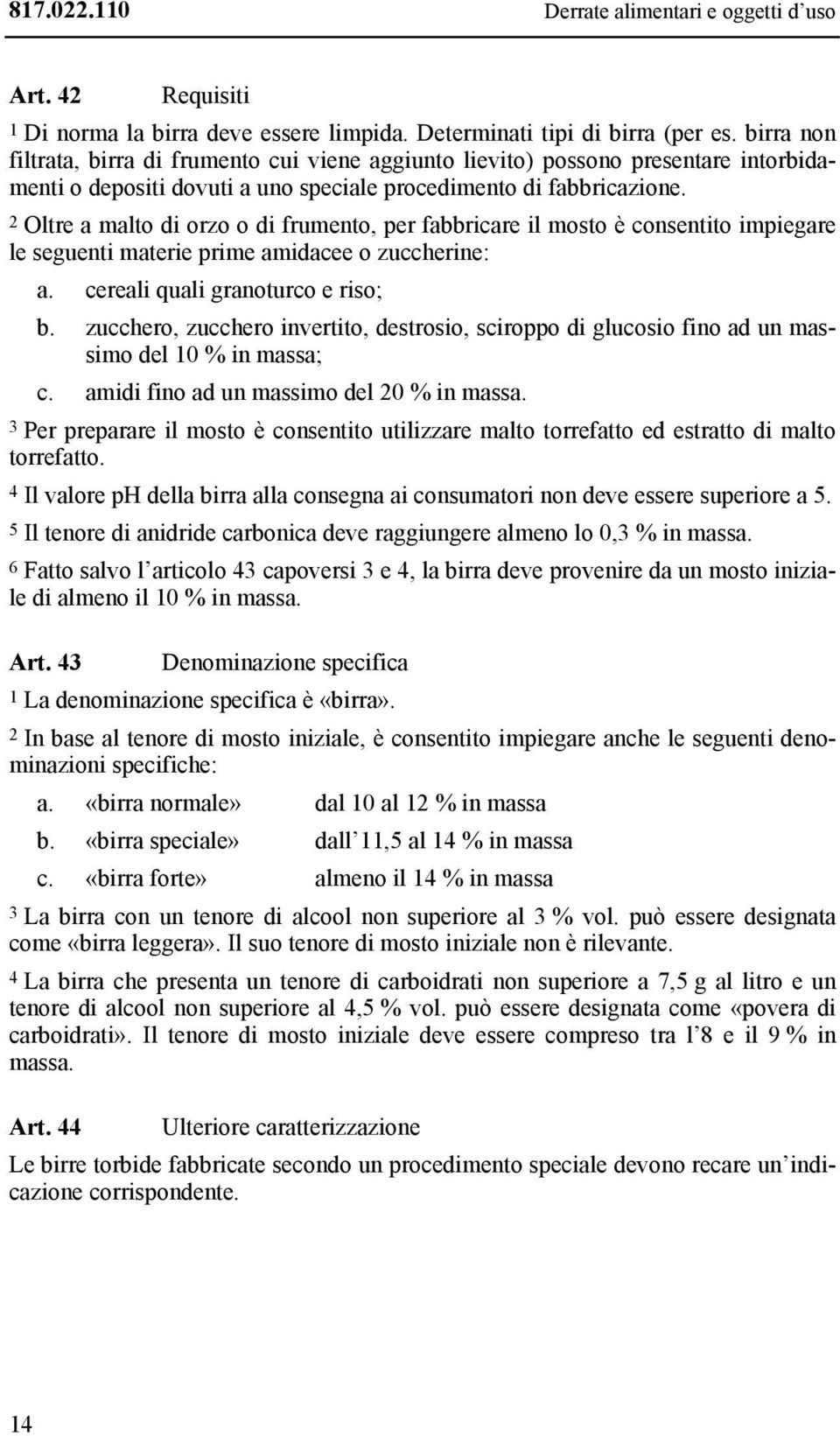 2 Oltre a malto di orzo o di frumento, per fabbricare il mosto è consentito impiegare le seguenti materie prime amidacee o zuccherine: a. cereali quali granoturco e riso; b.