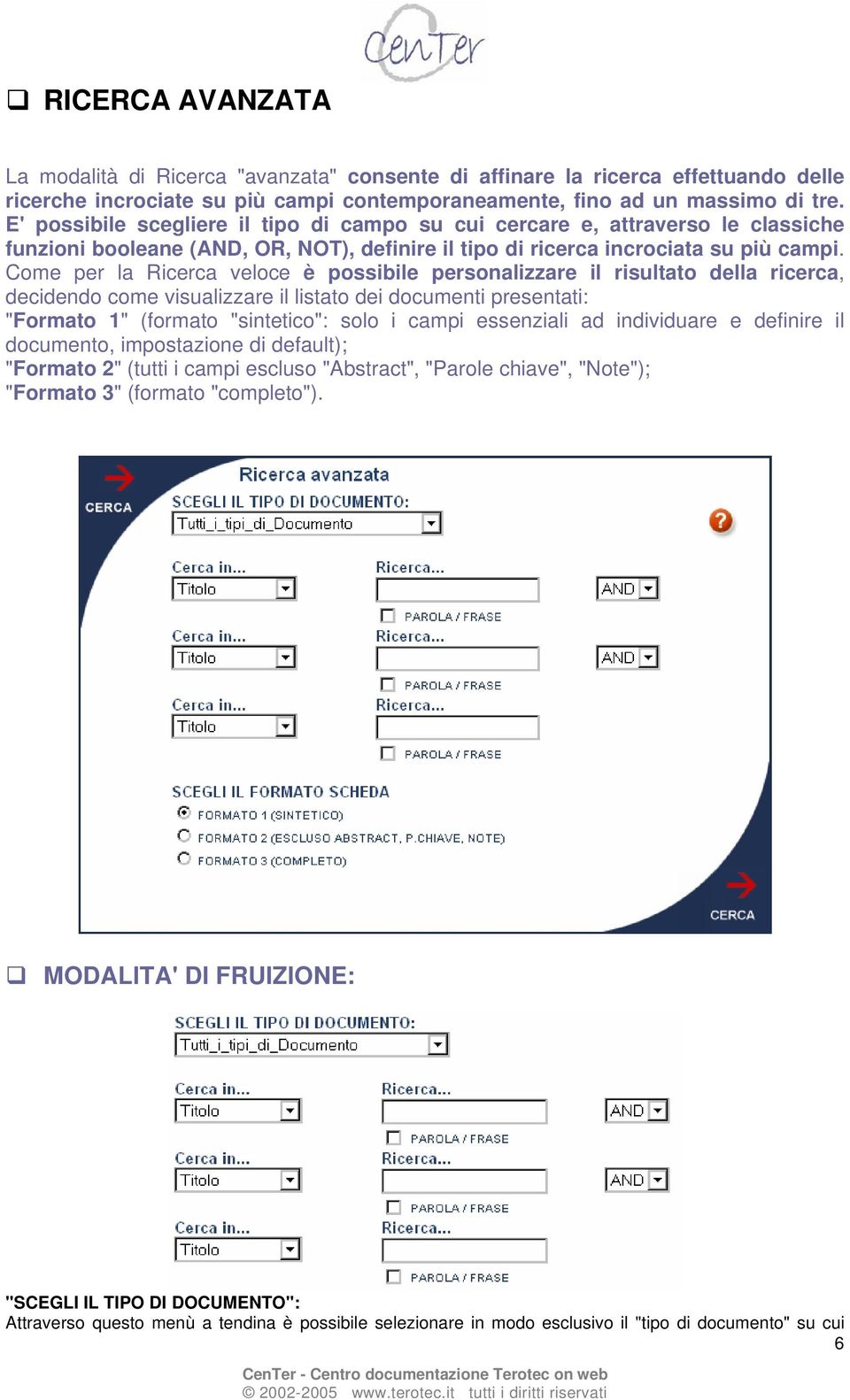 Come per la Ricerca veloce è possibile personalizzare il risultato della ricerca, decidendo come visualizzare il listato dei documenti presentati: "Formato 1" (formato "sintetico": solo i campi