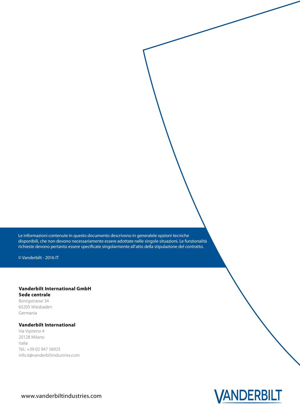 Le funzionalità richieste devono pertanto essere specificate singolarmente all atto della stipulazione del contratto.