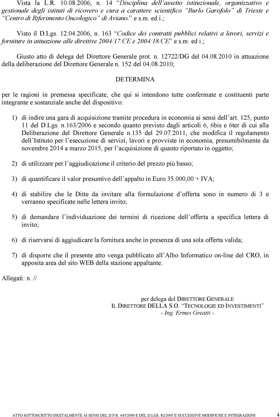 e s.m. ed i.; Visto il D.Lgs. 12.04.2006, n. 163 Codice dei contratti pubblici relativi a lavori, servizi e forniture in attuazione alle direttive 2004/17/CE e 2004/18/CE e s.m. ed i.; Giusto atto di delega del Direttore Generale prot.