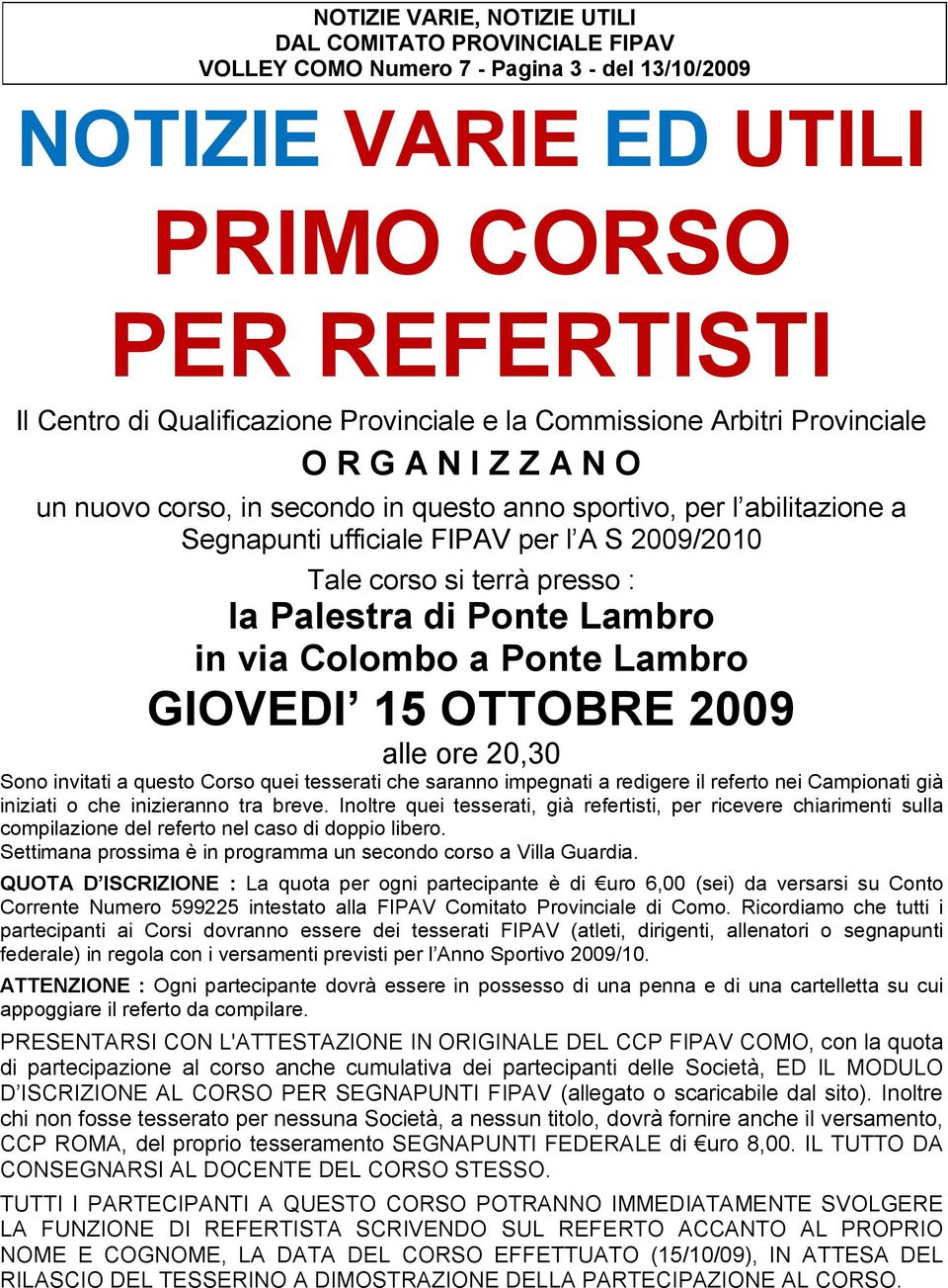 presso : la Palestra di Ponte Lambro in via Colombo a Ponte Lambro GIOVEDI 15 OTTOBRE 2009 alle ore 20,30 Sono invitati a questo Corso quei tesserati che saranno impegnati a redigere il referto nei