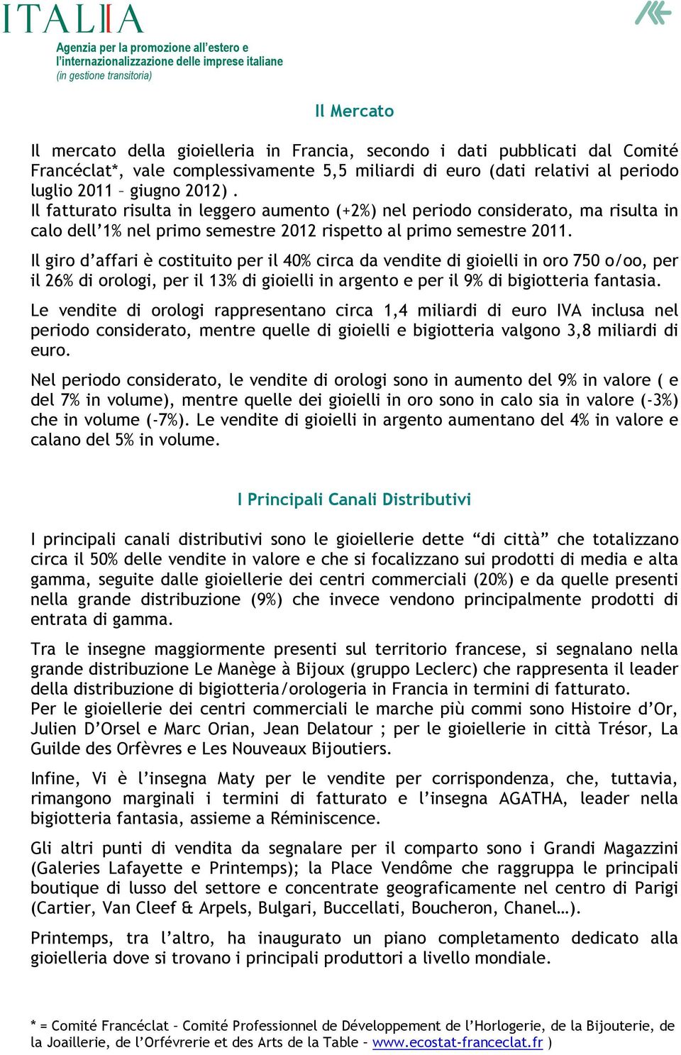 Il giro d affari è costituito per il 40% circa da vendite di gioielli in oro 750 o/oo, per il 26% di orologi, per il 13% di gioielli in argento e per il 9% di bigiotteria fantasia.