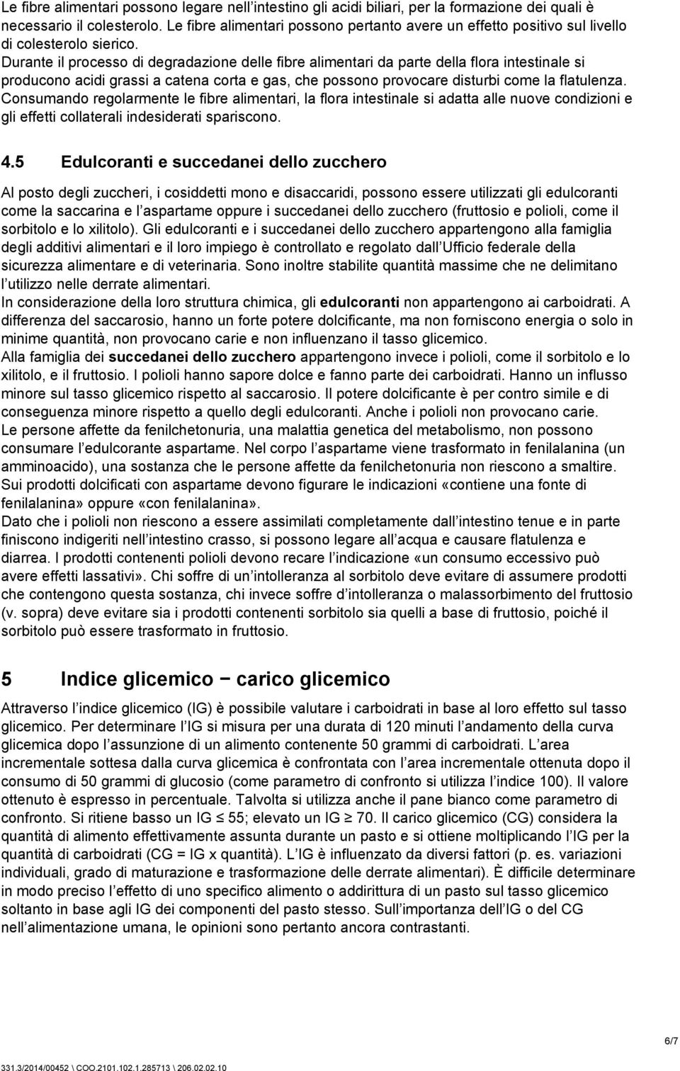 Durante il processo di degradazione delle fibre alimentari da parte della flora intestinale si producono acidi grassi a catena corta e gas, che possono provocare disturbi come la flatulenza.