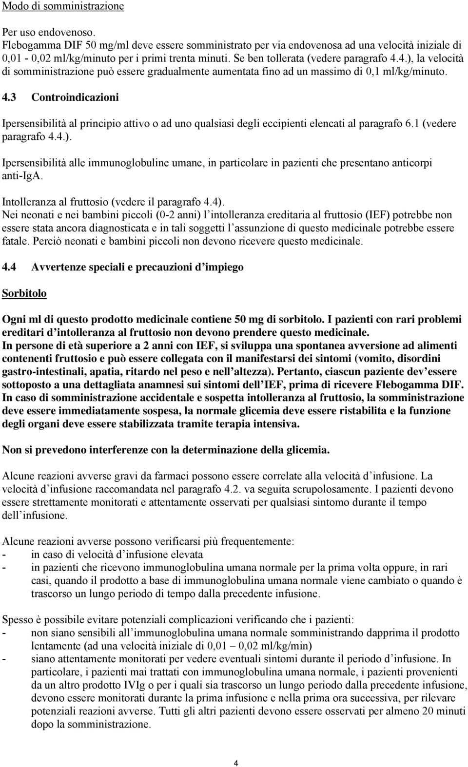 1 (vedere paragrafo 4.4.). Ipersensibilità alle immunoglobuline umane, in particolare in pazienti che presentano anticorpi anti-iga. Intolleranza al fruttosio (vedere il paragrafo 4.4).