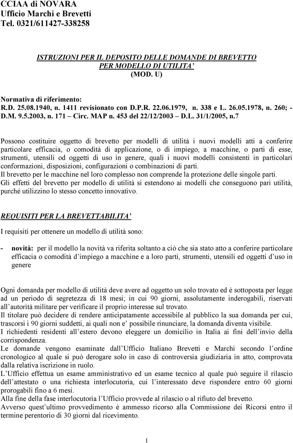 7 Possono costituire oggetto di brevetto per modelli di utilità i nuovi modelli atti a conferire particolare efficacia, o comodità di applicazione, o di impiego, a macchine, o parti di esse,