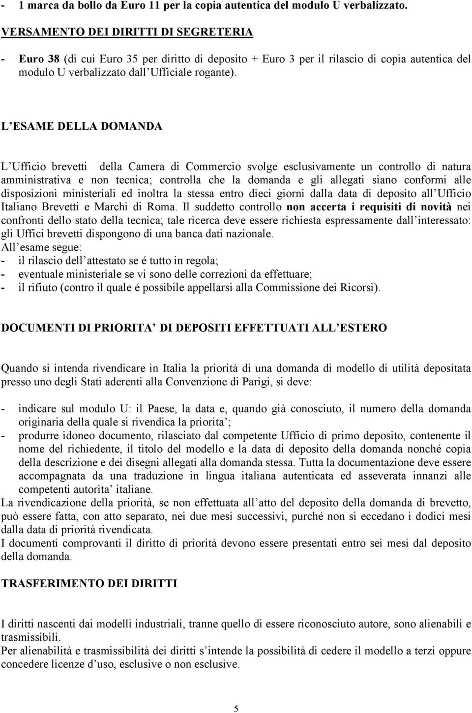 L ESAME DELLA DOMANDA L Ufficio brevetti della Camera di Commercio svolge esclusivamente un controllo di natura amministrativa e non tecnica; controlla che la domanda e gli allegati siano conformi