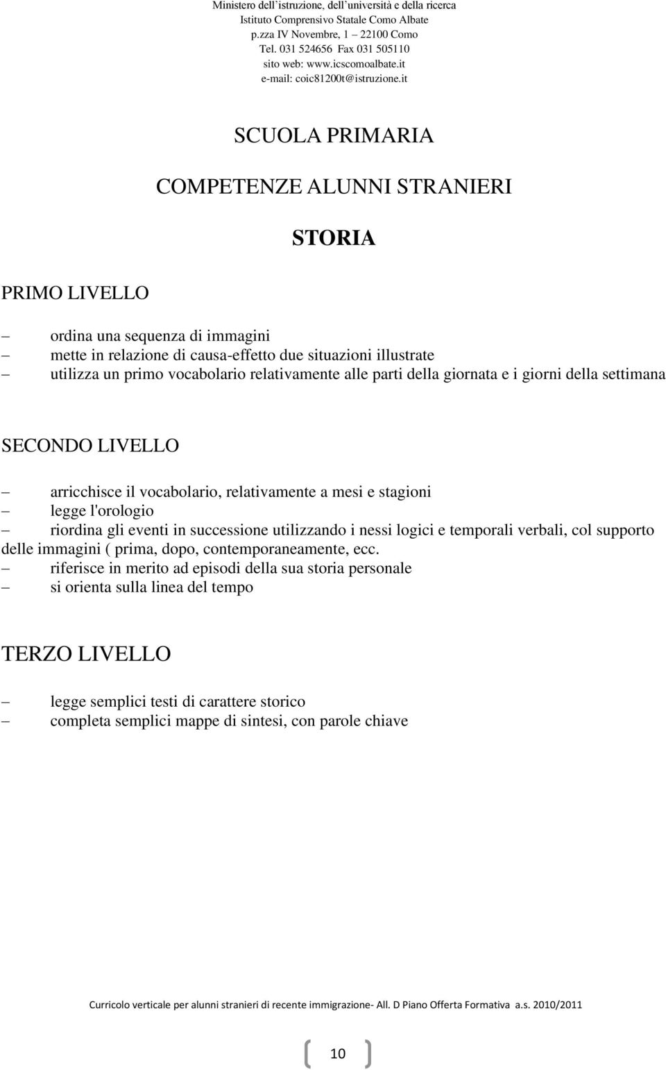 l'orologio riordina gli eventi in successione utilizzando i nessi logici e temporali verbali, col supporto delle immagini ( prima, dopo, contemporaneamente, ecc.