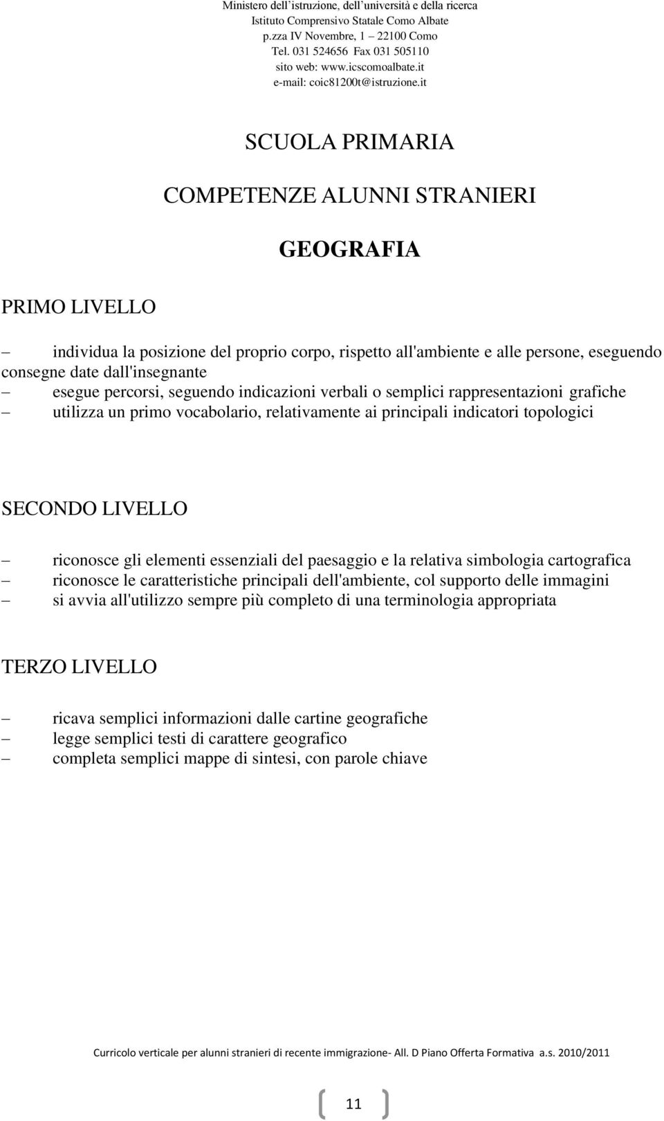 essenziali del paesaggio e la relativa simbologia cartografica riconosce le caratteristiche principali dell'ambiente, col supporto delle immagini si avvia all'utilizzo sempre più completo di una