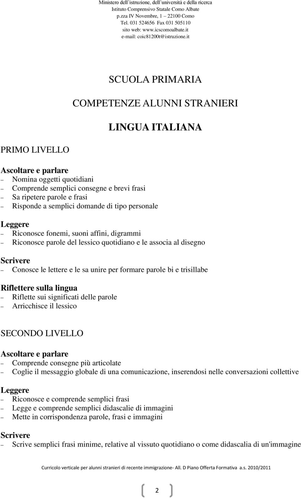 formare parole bi e trisillabe Riflettere sulla lingua Riflette sui significati delle parole Arricchisce il lessico SECONDO LIVELLO Ascoltare e parlare Comprende consegne più articolate Coglie il