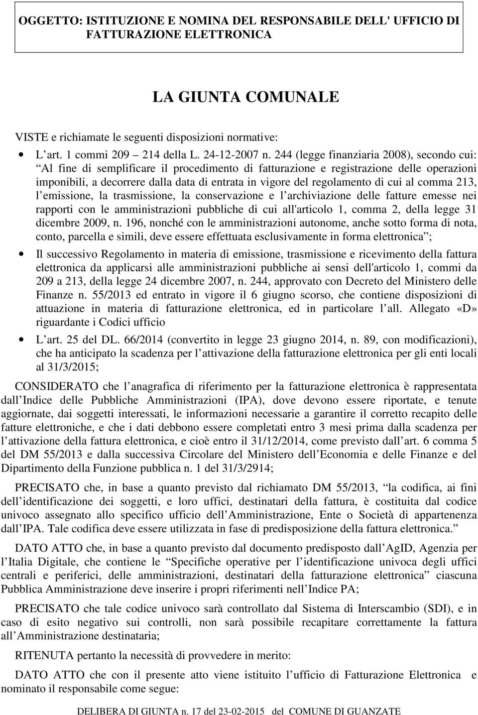 244 (legge finanziaria 2008), secondo cui: Al fine di semplificare il procedimento di fatturazione e registrazione delle operazioni imponibili, a decorrere dalla data di entrata in vigore del