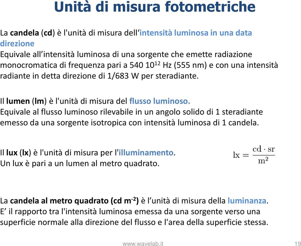 Equivale al flusso luminoso rilevabile in un angolo solido di 1 steradiante emesso da una sorgente isotropica con intensità luminosa di 1 candela. Il lux(lx) è l'unità di misura per l'illuminamento.