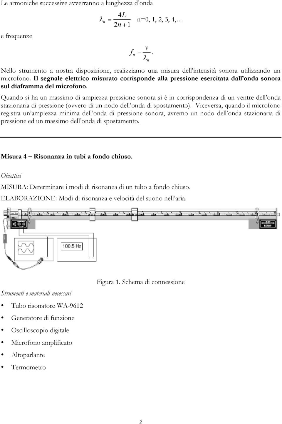 Quado si ha u massimo di ampiezza pressioe soora si è i corrispodeza di u vetre dell oda stazioaria di pressioe (ovvero di u odo dell oda di spostameto).