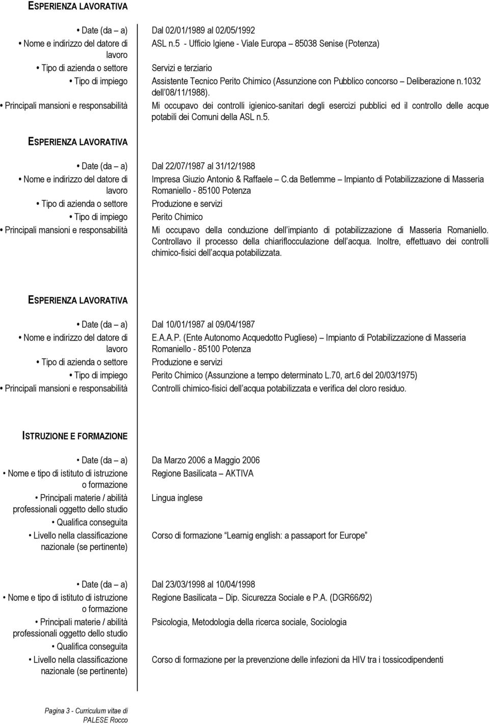 Principali mansioni e responsabilità Mi occupavo dei controlli igienico-sanitari degli esercizi pubblici ed il controllo delle acque potabili dei Comuni della ASL n.5.